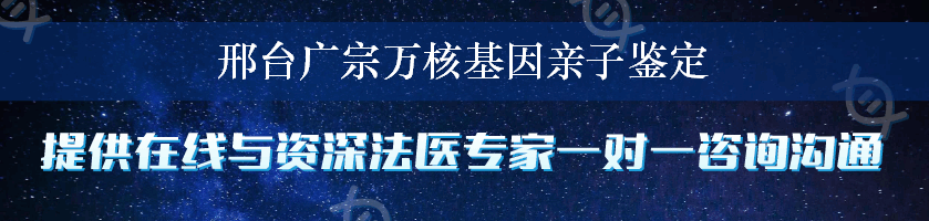 邢台广宗万核基因亲子鉴定